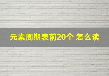 元素周期表前20个 怎么读